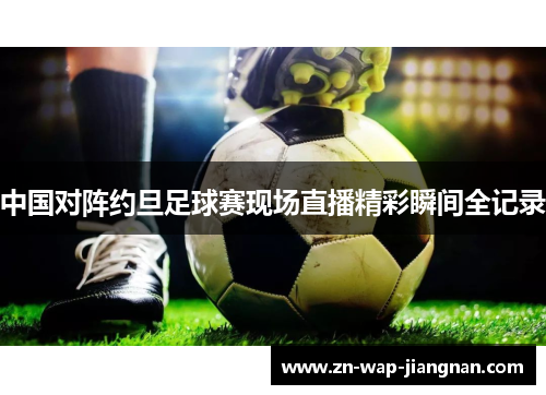 中国对阵约旦足球赛现场直播精彩瞬间全记录
